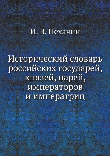 Исторический Словарь Российских Государей, князей, Царей, Императоров и Императриц
Исторический Словарь Российских Государей, князей, Царей, Императоров и Императриц