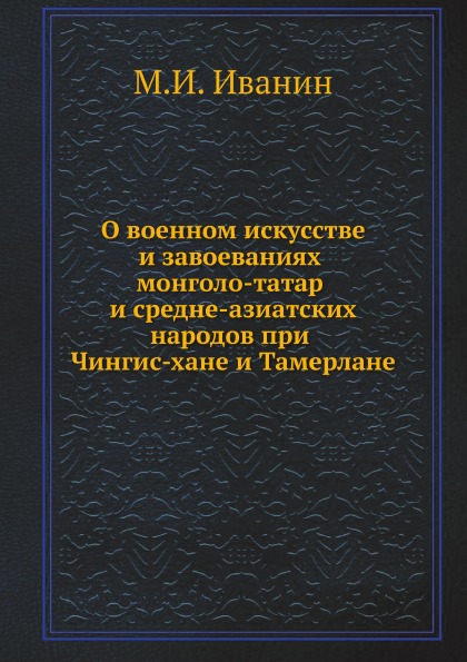 О Военном Искусстве и Завоеваниях Монголо-Татар и Средне-Азиатских народов при Чи...
О Военном Искусстве и Завоеваниях Монголо-Татар и Средне-Азиатских народов при Чи...
