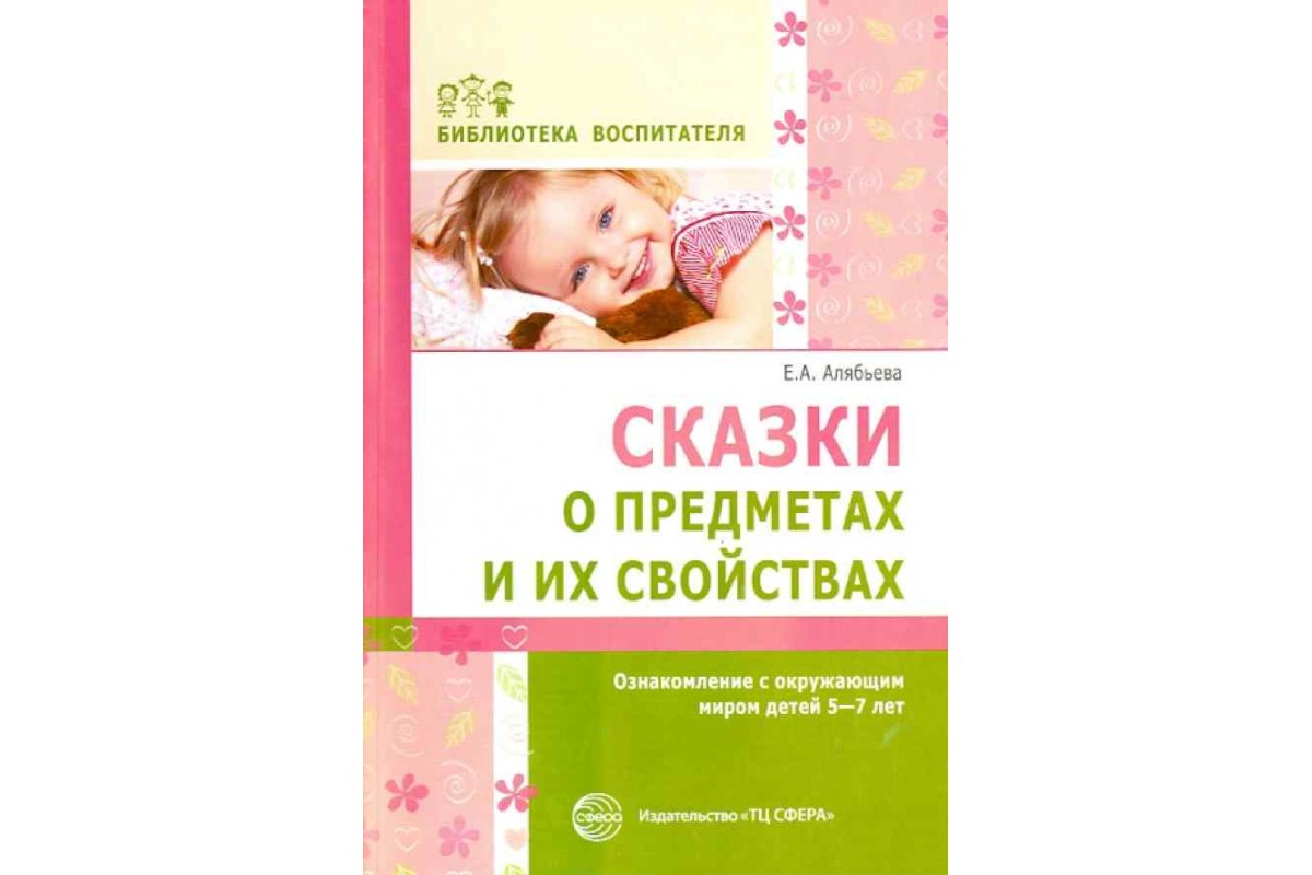Алябьева, Сказки о предметах и Их Свойствах, Ознакомление С Окружающим Миром Детей 5-...
Алябьева, Сказки о предметах и Их Свойствах, Ознакомление С Окружающим Миром Детей 5-...