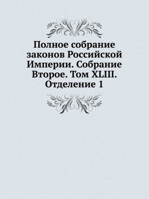Книга Полное Собрание Законов Российской Империи, Собрание Второе, том Xliii, Отделение 1
Книга Полное Собрание Законов Российской Империи, Собрание Второе, том Xliii, Отделение 1