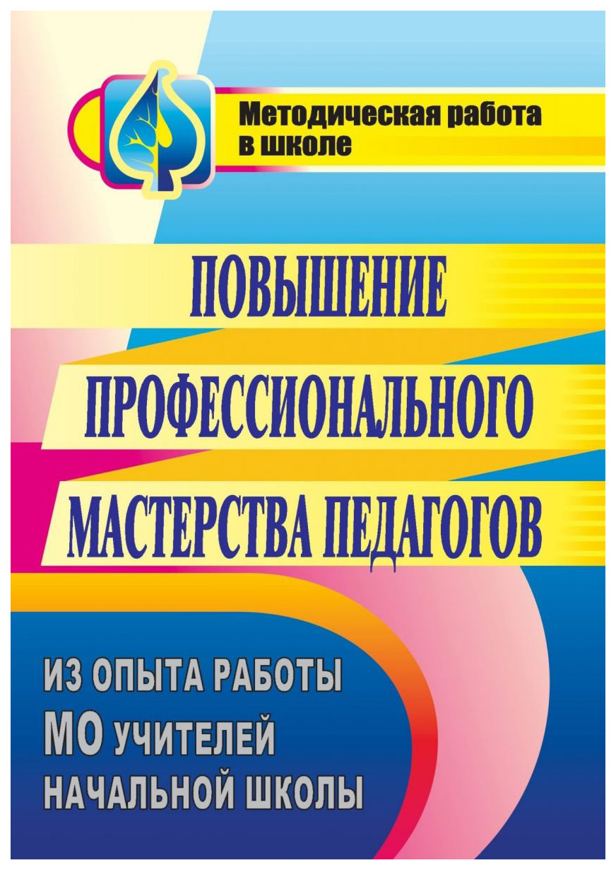 Книга Повышение профессионального мастерства педагогов: из опыта работы МО учителей нач...
Книга Повышение профессионального мастерства педагогов: из опыта работы МО учителей нач...