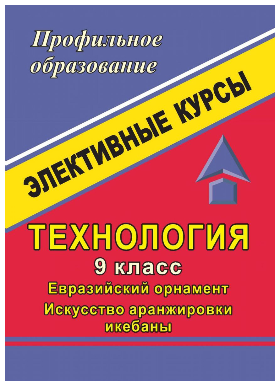 Технология. 9 класс. Евразийский орнамент. Искусство аранжировки икебаны: элективные курсы
Технология. 9 класс. Евразийский орнамент. Искусство аранжировки икебаны: элективные курсы