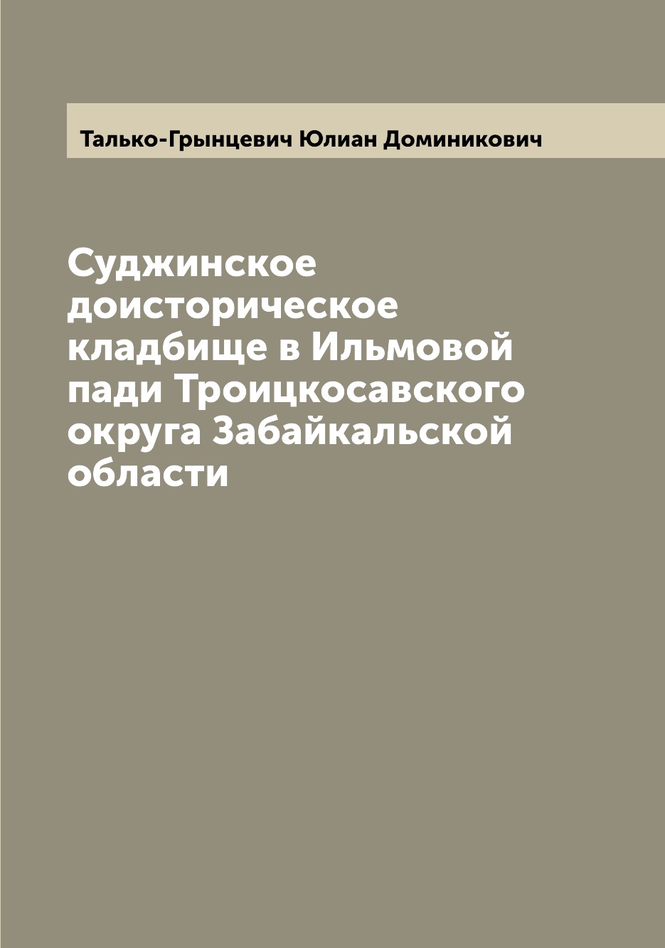 Книга Суджинское доисторическое кладбище в Ильмовой пади Троицкосавского округа Забайка...
Книга Суджинское доисторическое кладбище в Ильмовой пади Троицкосавского округа Забайка...
