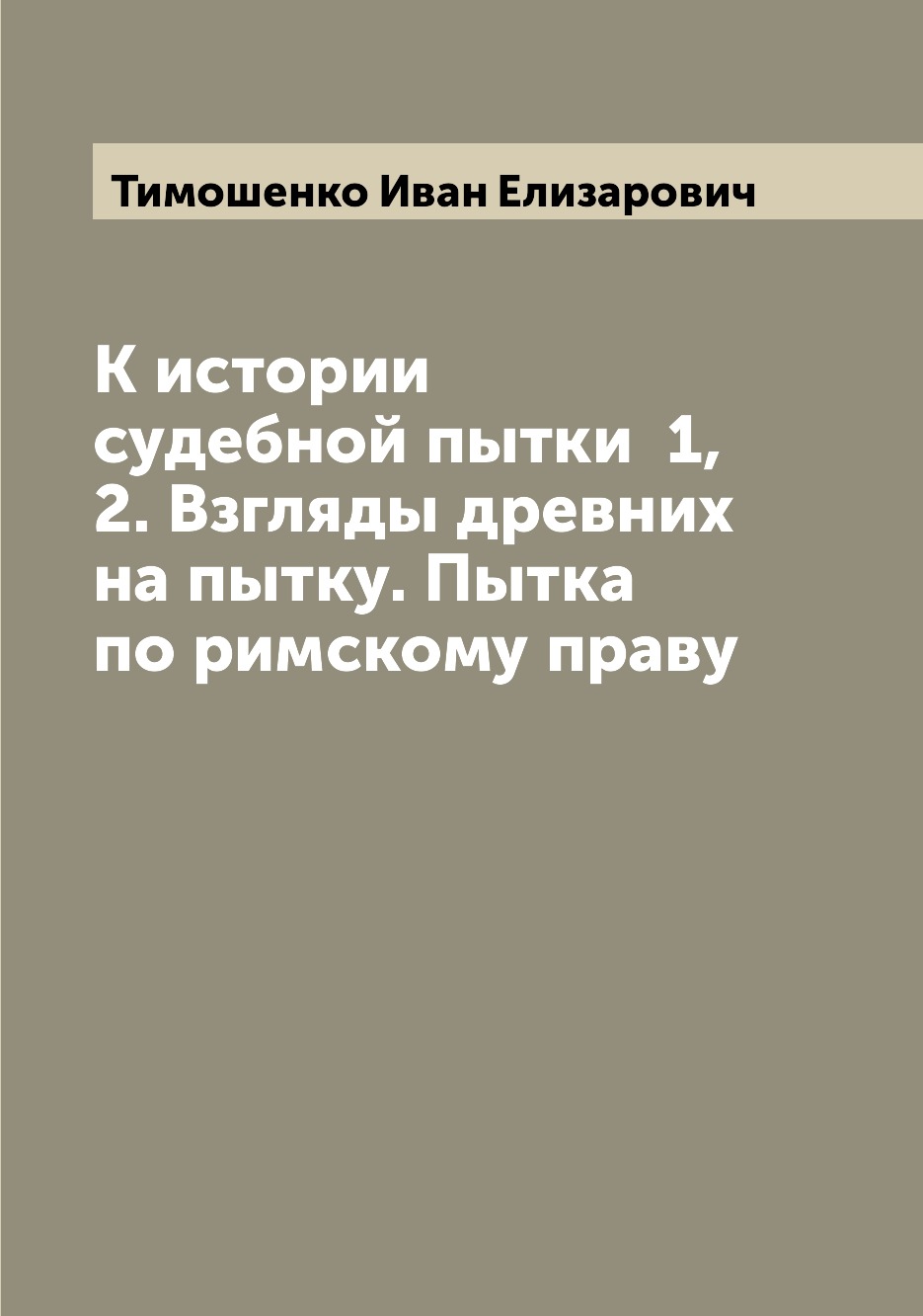 Книга К истории судебной пытки 1, 2. Взгляды древних на пытку. Пытка по римскому праву
Книга К истории судебной пытки 1, 2. Взгляды древних на пытку. Пытка по римскому праву