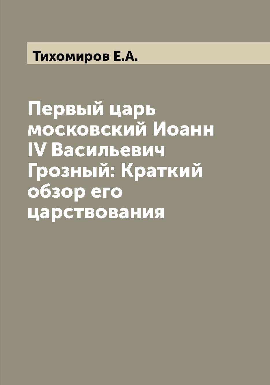 Книга Первый царь московский Иоанн IV Васильевич Грозный: Краткий обзор его царствования
Книга Первый царь московский Иоанн IV Васильевич Грозный: Краткий обзор его царствования