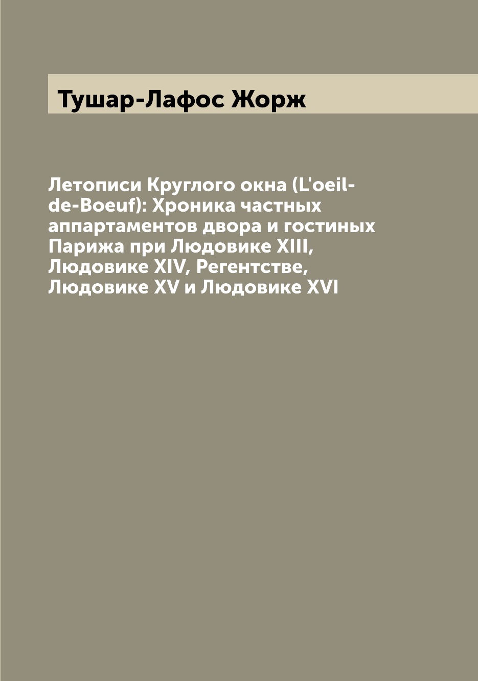 Книга Летописи Круглого окна (L'oeil-de-Boeuf): Хроника частных аппартаментов двора и г...
Книга Летописи Круглого окна (L'oeil-de-Boeuf): Хроника частных аппартаментов двора и г...
