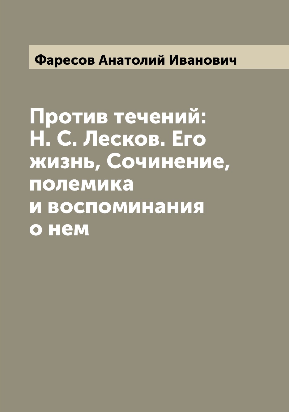Книга Против течений: Н. С. Лесков. Его жизнь, Сочинение, полемика и воспоминания о нем
Книга Против течений: Н. С. Лесков. Его жизнь, Сочинение, полемика и воспоминания о нем