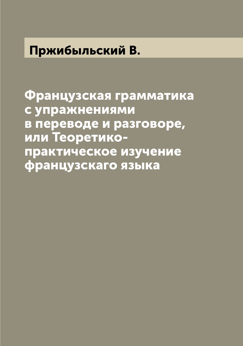 Книга Французская грамматика с упражнениями в переводе и разговоре, или Теоретико-практ...
Книга Французская грамматика с упражнениями в переводе и разговоре, или Теоретико-практ...