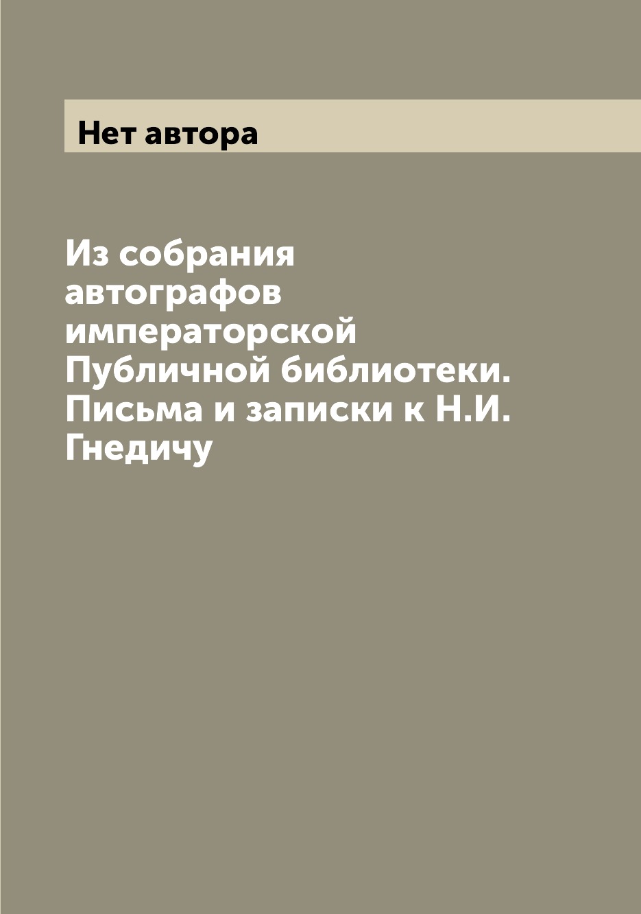 Книга Из собрания автографов императорской Публичной библиотеки. Письма и записки к Н.И...
Книга Из собрания автографов императорской Публичной библиотеки. Письма и записки к Н.И...