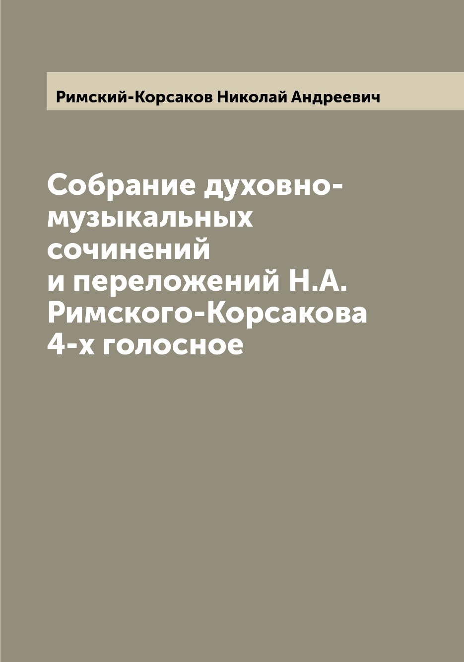 Книга Собрание духовно-музыкальных сочинений и переложений Н.А. Римского-Корсакова 4-х ...
Книга Собрание духовно-музыкальных сочинений и переложений Н.А. Римского-Корсакова 4-х ...