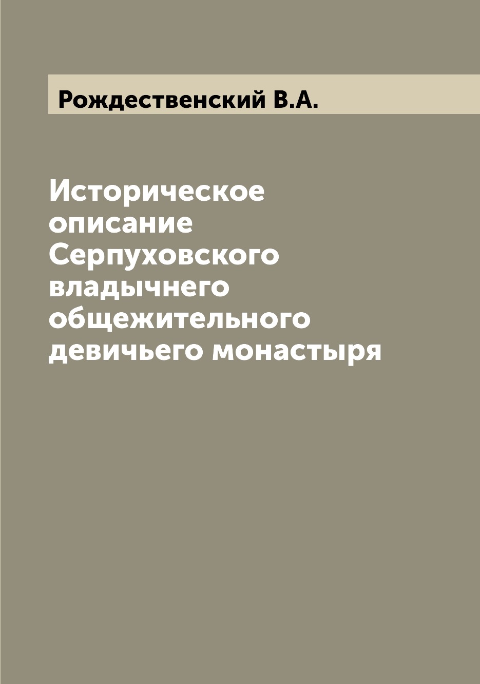 Книга Историческое описание Серпуховского владычнего общежительного девичьего монастыря
Книга Историческое описание Серпуховского владычнего общежительного девичьего монастыря