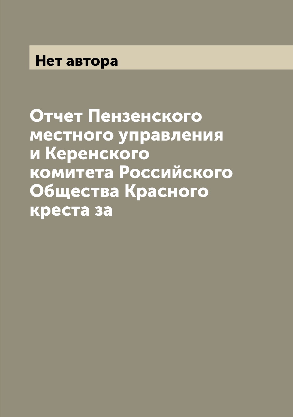 Книга Отчет Пензенского местного управления и Керенского комитета Российского Общества ...
Книга Отчет Пензенского местного управления и Керенского комитета Российского Общества ...