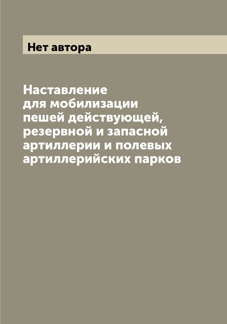 Книга Наставление для мобилизации пешей действующей, резервной и запасной артиллерии и ...
Книга Наставление для мобилизации пешей действующей, резервной и запасной артиллерии и ...