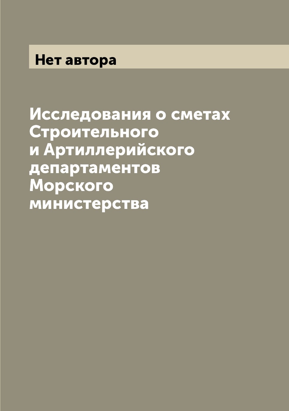 Книга Исследования о сметах Строительного и Артиллерийского департаментов Морского мини...
Книга Исследования о сметах Строительного и Артиллерийского департаментов Морского мини...