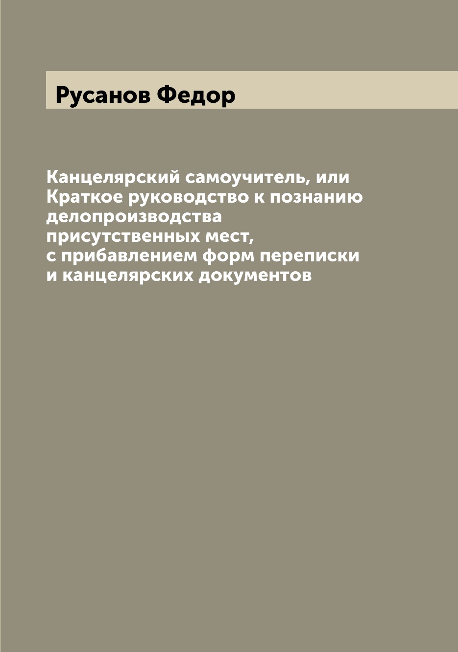 Канцелярский самоучитель, или Краткое руководство к познанию делопроизводства при...
Канцелярский самоучитель, или Краткое руководство к познанию делопроизводства при...