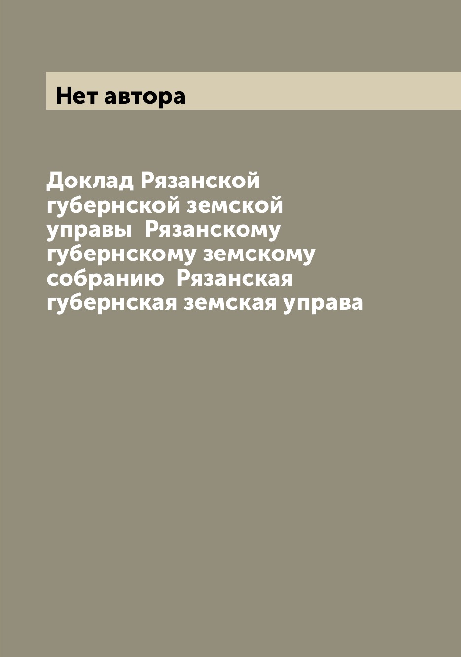 Книга Доклад Рязанской губернской земской управы Рязанскому губернскому земскому собра...
Книга Доклад Рязанской губернской земской управы Рязанскому губернскому земскому собра...