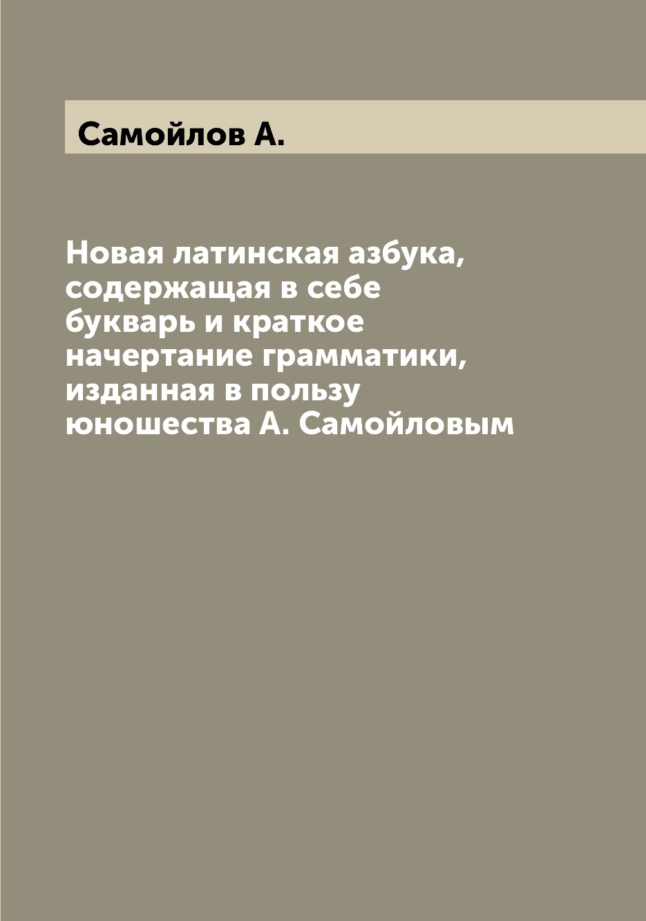 Книга Новая латинская азбука, содержащая в себе букварь и краткое начертание грамматики...
Книга Новая латинская азбука, содержащая в себе букварь и краткое начертание грамматики...