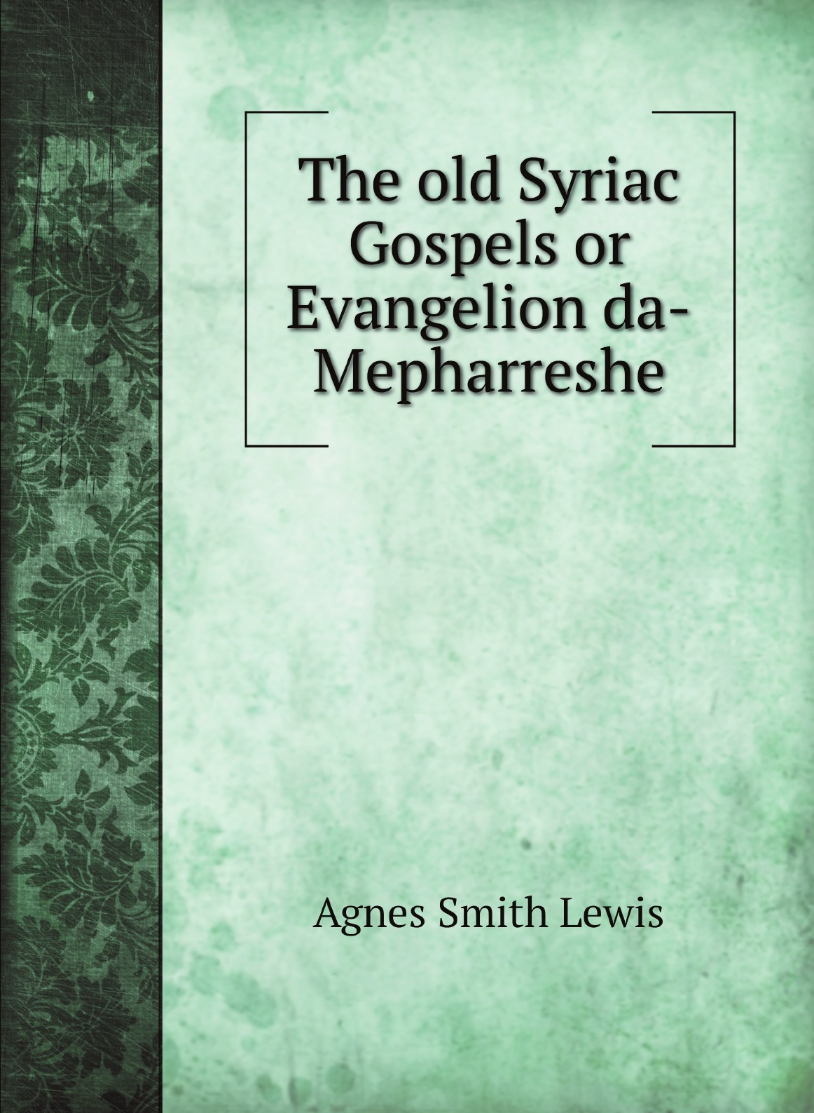 The old Syriac Gospels or Evangelion da-Mepharreshe; being the text of the Sinai or Syro
The old Syriac Gospels or Evangelion da-Mepharreshe; being the text of the Sinai or Syro