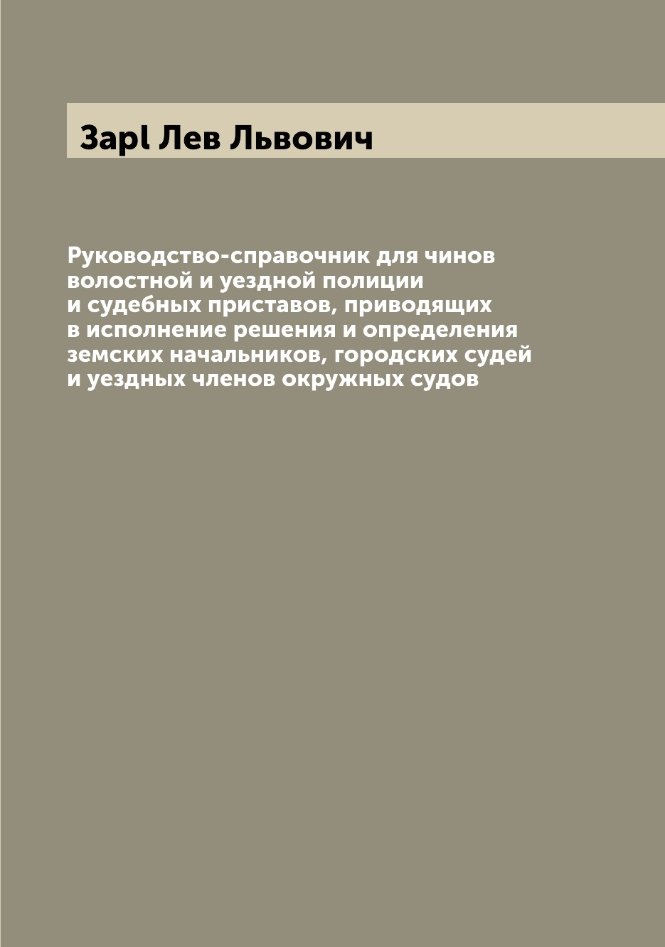 Книга Руководство-справочник для чинов волостной и уездной полиции и судебных приставов...
Книга Руководство-справочник для чинов волостной и уездной полиции и судебных приставов...