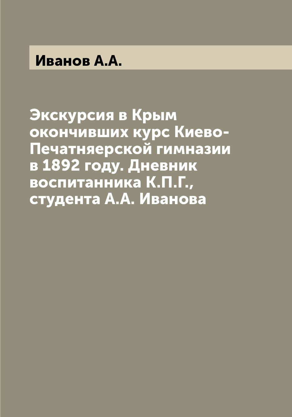 Книга Экскурсия в Крым окончивших курс Киево-Печатняерской гимназии в 1892 году. Дневни...
Книга Экскурсия в Крым окончивших курс Киево-Печатняерской гимназии в 1892 году. Дневни...