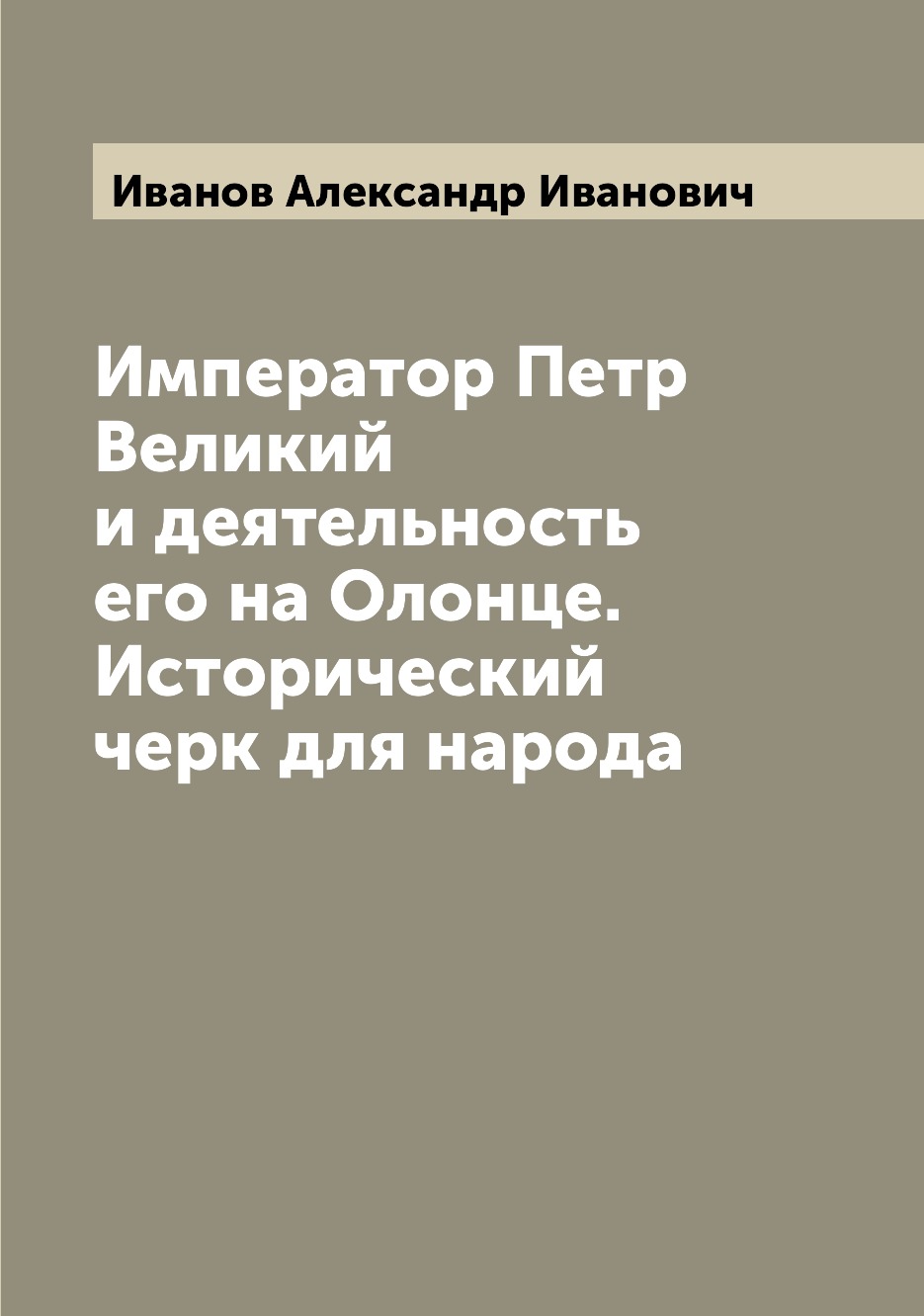 Книга Император Петр Великий и деятельность его на Олонце. Исторический черк для народа
Книга Император Петр Великий и деятельность его на Олонце. Исторический черк для народа