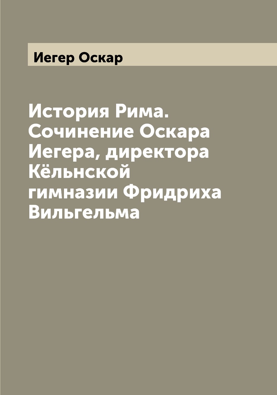 Книга История Рима. Сочинение Оскара Иегера, директора Кёльнской гимназии Фридриха Виль...
Книга История Рима. Сочинение Оскара Иегера, директора Кёльнской гимназии Фридриха Виль...