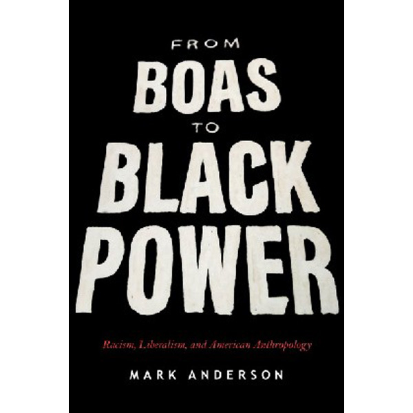 From Boas to Black Power: Racism, Liberalism, and American Anthropology / Mark Anderson
From Boas to Black Power: Racism, Liberalism, and American Anthropology / Mark Anderson