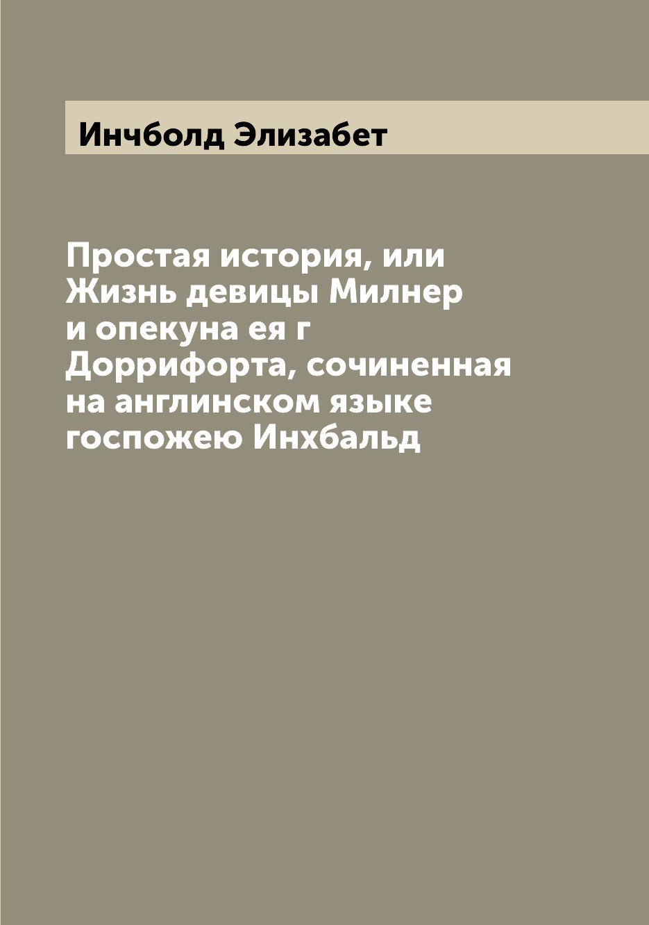 Книга Простая история, или Жизнь девицы Милнер и опекуна ея г Доррифорта, сочиненная на...
Книга Простая история, или Жизнь девицы Милнер и опекуна ея г Доррифорта, сочиненная на...