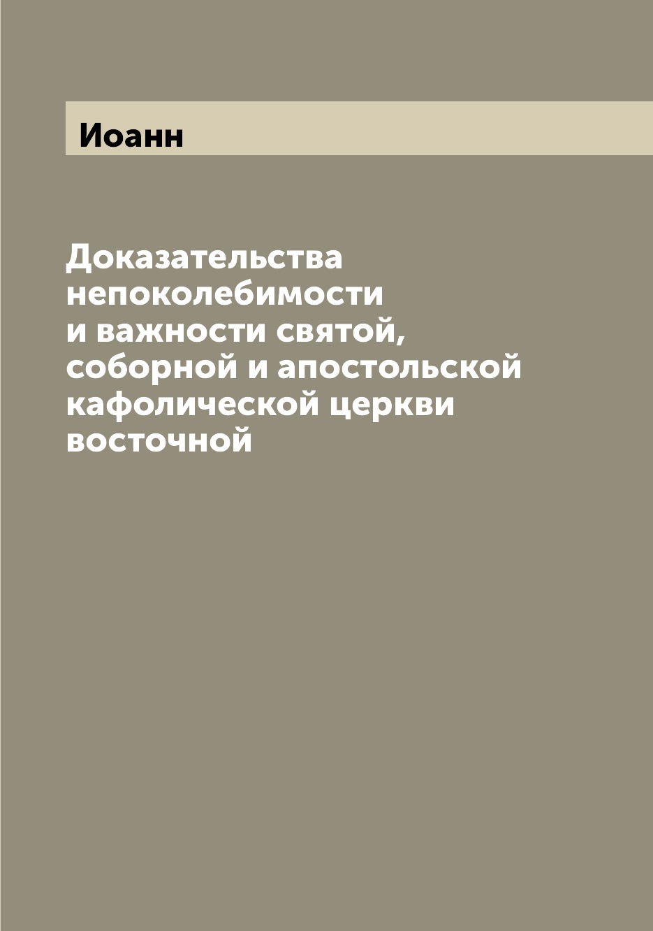 Книга Доказательства непоколебимости и важности святой, соборной и апостольской кафолич...
Книга Доказательства непоколебимости и важности святой, соборной и апостольской кафолич...