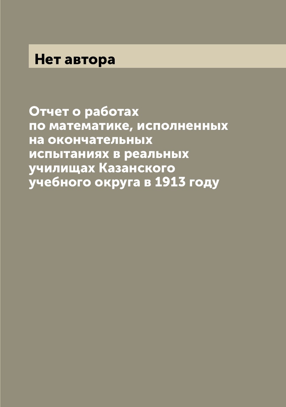 Книга Отчет о работах по математике, исполненных на окончательных испытаниях в реальных...
Книга Отчет о работах по математике, исполненных на окончательных испытаниях в реальных...