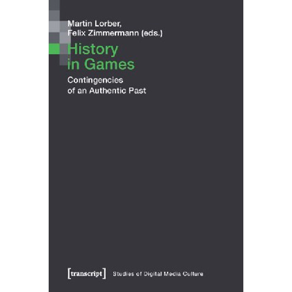 History in Games: Contingencies of an Authentic Past / Zimmermann Felix, Lorber Martin
History in Games: Contingencies of an Authentic Past / Zimmermann Felix, Lorber Martin