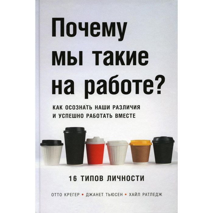 Почему мы такие на работе Как осознать наши различия и успешно работать вместе. 16 типов
Почему мы такие на работе Как осознать наши различия и успешно работать вместе. 16 типов
