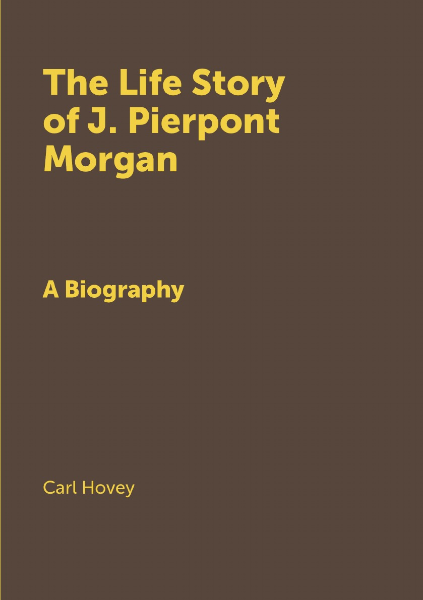 The Life Story of J.P. Morgan: A Biography
The Life Story of J.P. Morgan: A Biography