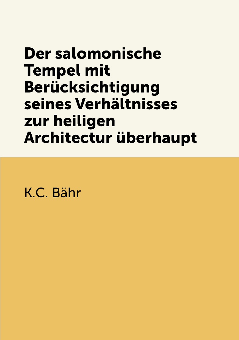 Der salomonische Tempel mit Berucksichtigung seines Verhaltnisses zur heiligen Architectur
Der salomonische Tempel mit Berucksichtigung seines Verhaltnisses zur heiligen Architectur