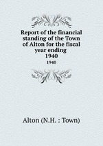 Report of the financial standing of the Town of Alton for the fiscal year ending . 1940
Report of the financial standing of the Town of Alton for the fiscal year ending . 1940