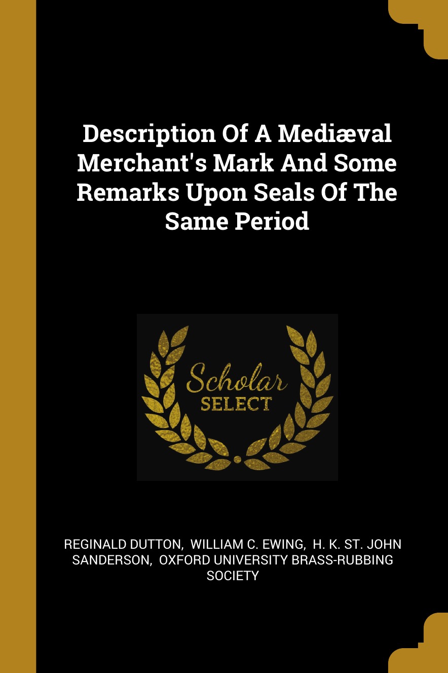 Description Of A Medival Merchant's Mark And Some Remarks Upon Seals Of The Same Period
Description Of A Medival Merchant's Mark And Some Remarks Upon Seals Of The Same Period
