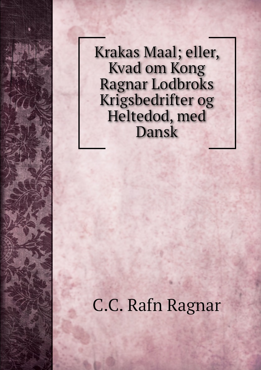 Krakas Maal; eller, Kvad om Kong Ragnar Lodbroks Krigsbedrifter og Heltedod, med Dansk
Krakas Maal; eller, Kvad om Kong Ragnar Lodbroks Krigsbedrifter og Heltedod, med Dansk