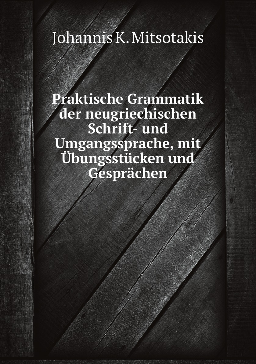Praktische Grammatik der neugriechischen Schrift- und Umgangssprache, mit Ubungsstucken
Praktische Grammatik der neugriechischen Schrift- und Umgangssprache, mit Ubungsstucken