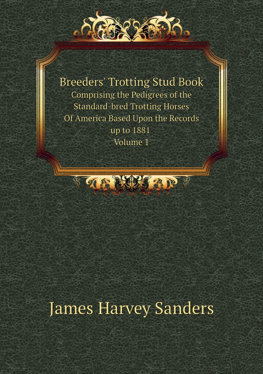 Breeders' Trotting Stud Book Comprising the Pedigrees of the Standard-bred Trotting Horses
Breeders' Trotting Stud Book Comprising the Pedigrees of the Standard-bred Trotting Horses