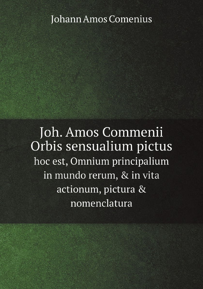 Joh. Amos Commenii Orbis sensualium pictus:hoc est, Omnium principalium in mundo rerum
Joh. Amos Commenii Orbis sensualium pictus:hoc est, Omnium principalium in mundo rerum