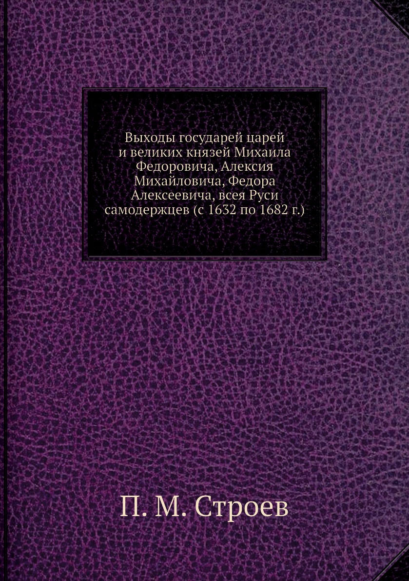 Книга Выходы государей царей и великих князей Михаила Федоровича, Алексия Михайловича, ...
Книга Выходы государей царей и великих князей Михаила Федоровича, Алексия Михайловича, ...