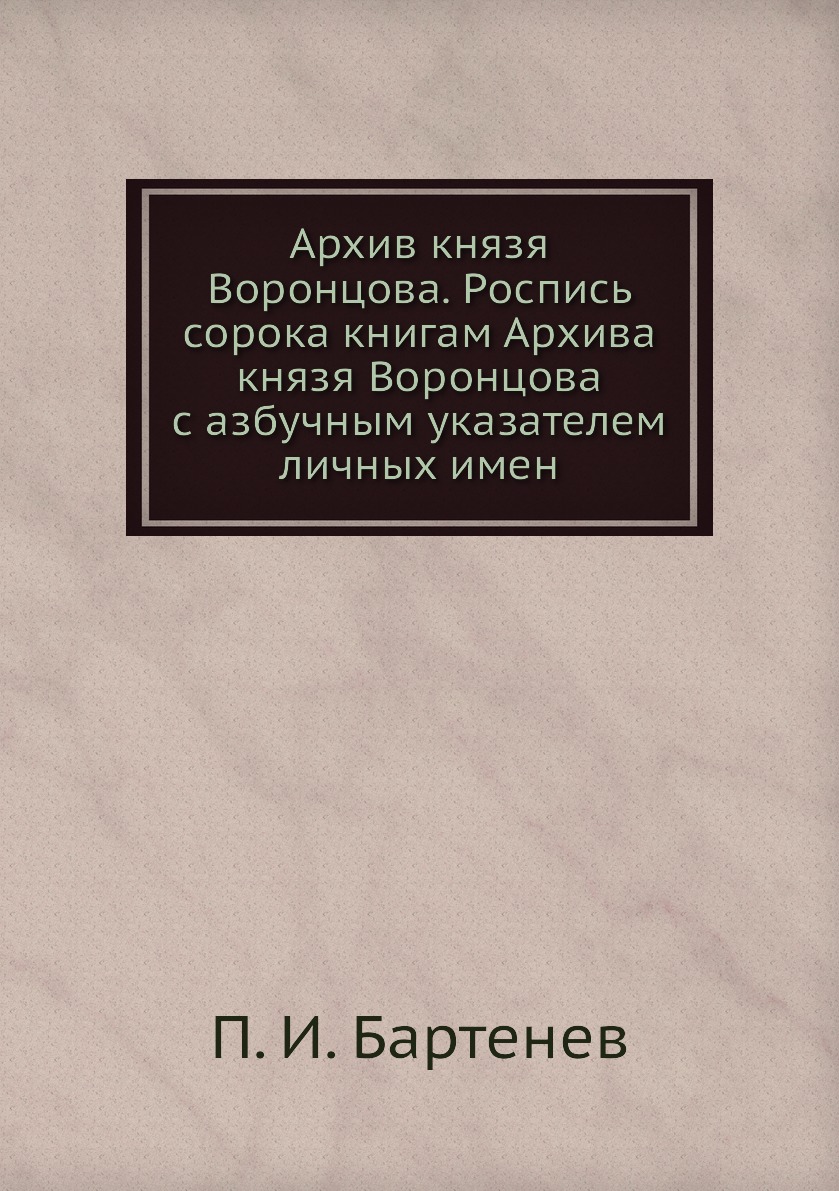 Книга Архив князя Воронцова. Роспись сорока книгам Архива князя Воронцова с азбучным ук...
Книга Архив князя Воронцова. Роспись сорока книгам Архива князя Воронцова с азбучным ук...