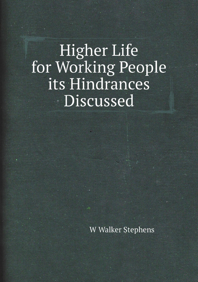 Higher Life for Working People its Hindrances Discussed an Attempt to Solve Some Pressing
Higher Life for Working People its Hindrances Discussed an Attempt to Solve Some Pressing