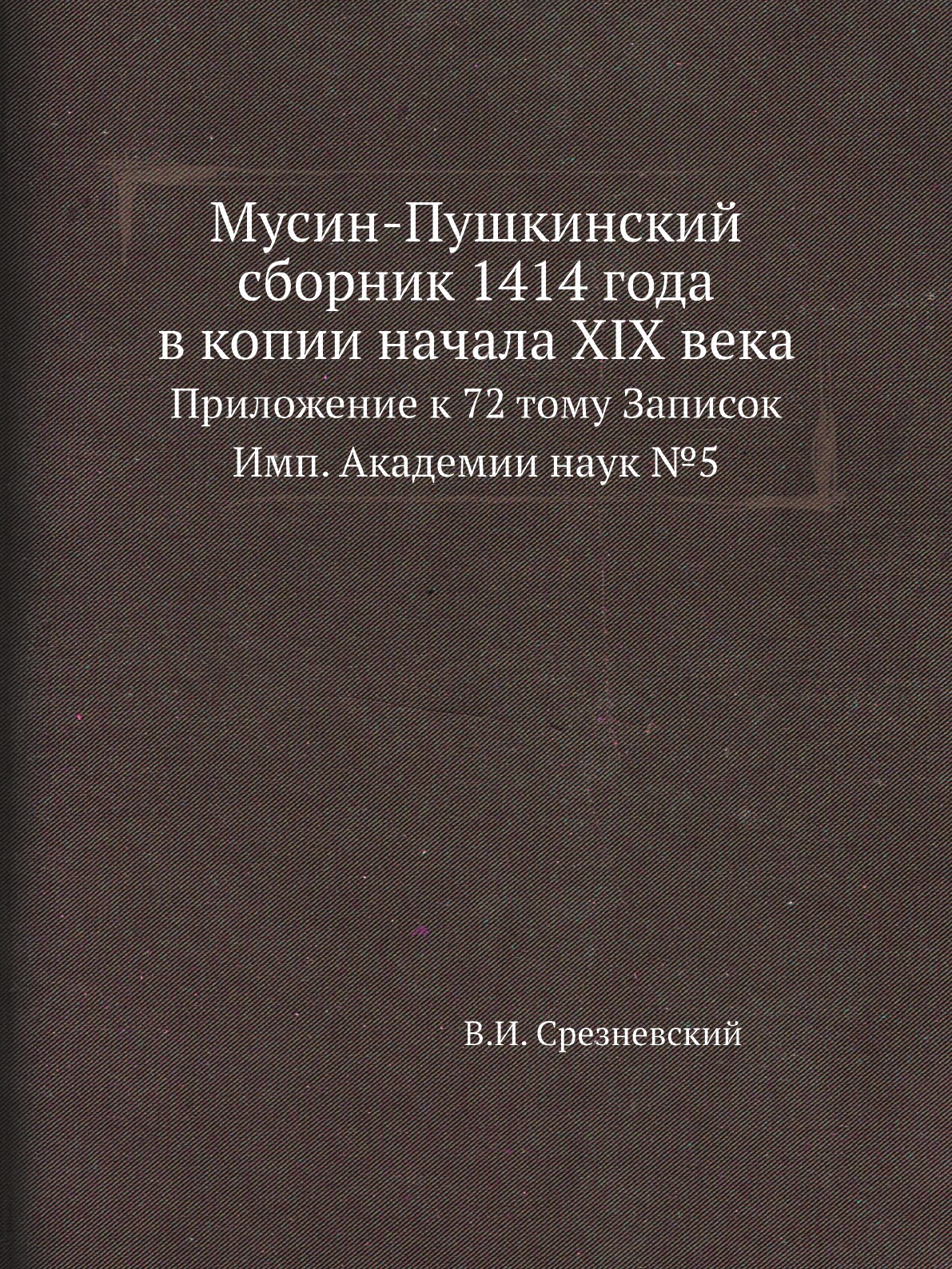 Книга Мусин-Пушкинский сборник 1414 года в копии начала XIX века. Прил. к 72 тому Записок
Книга Мусин-Пушкинский сборник 1414 года в копии начала XIX века. Прил. к 72 тому Записок