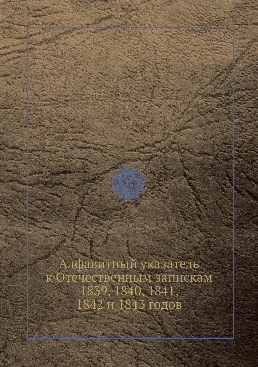 Книга Алфавитный указатель к Отечественным запискам 1839, 1840, 1841, 1842 и 1843 годов
Книга Алфавитный указатель к Отечественным запискам 1839, 1840, 1841, 1842 и 1843 годов