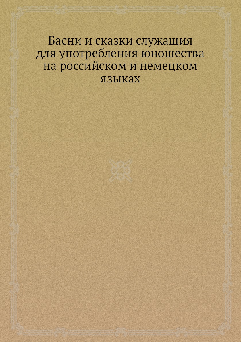 Книга Басни и сказки служащия для употребления юношества на российском и немецком языках
Книга Басни и сказки служащия для употребления юношества на российском и немецком языках