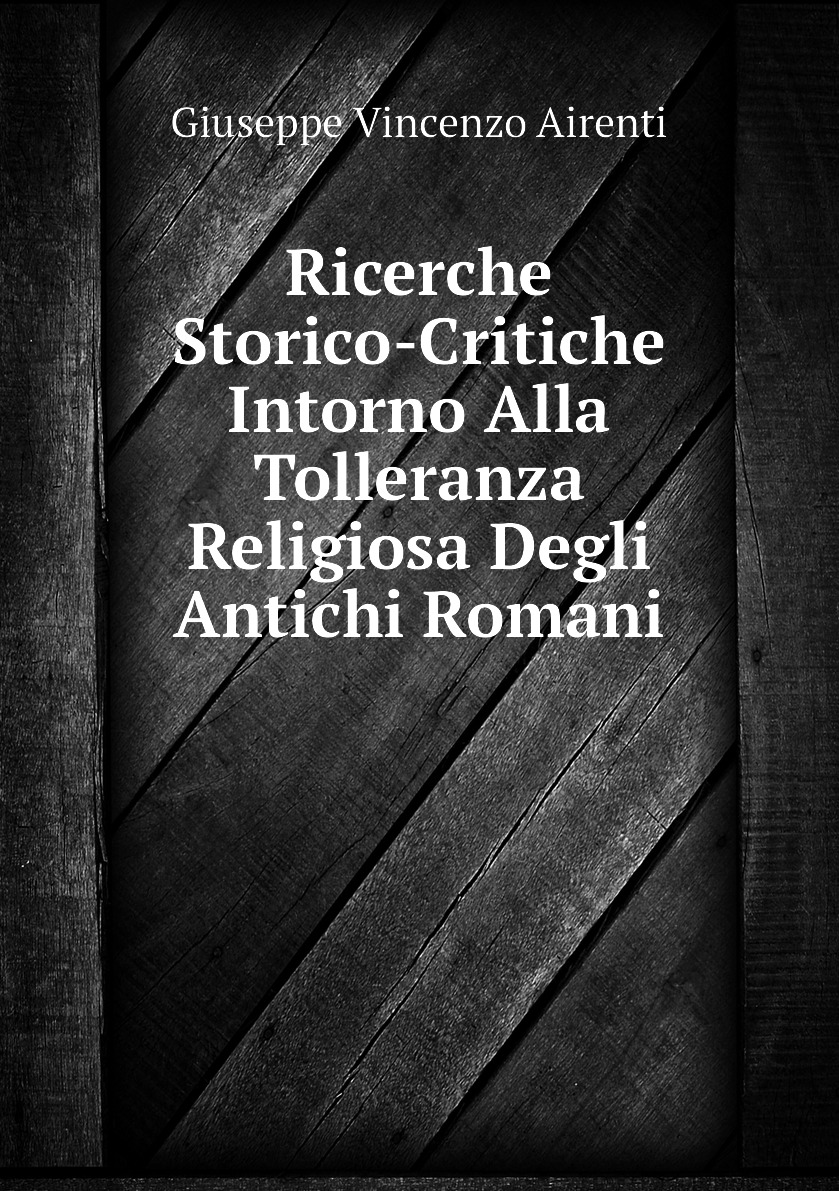 Ricerche Storico-Critiche Intorno Alla Tolleranza Religiosa Degli Antichi Romani
Ricerche Storico-Critiche Intorno Alla Tolleranza Religiosa Degli Antichi Romani