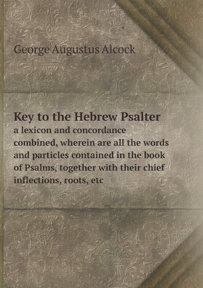 Key to the Hebrew Psalter:a lexicon and concordance combined, wherein are all the words
Key to the Hebrew Psalter:a lexicon and concordance combined, wherein are all the words