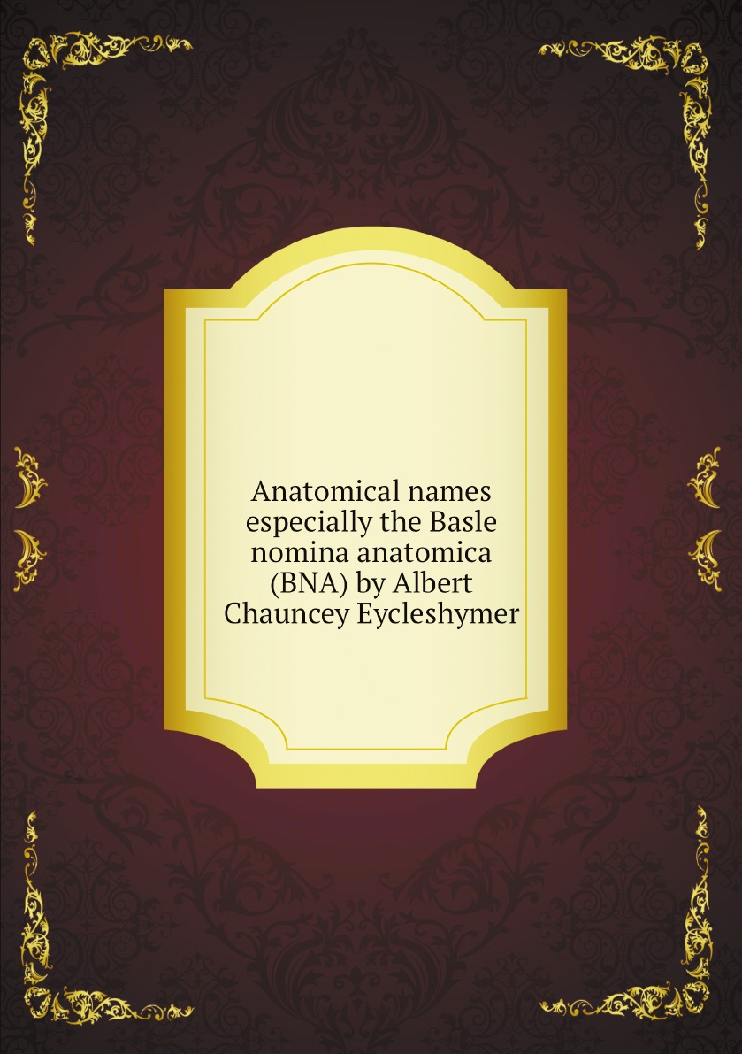 Anatomical names especially the Basle nomina anatomica (BNA)by Albert Chauncey Eycleshymer
Anatomical names especially the Basle nomina anatomica (BNA)by Albert Chauncey Eycleshymer