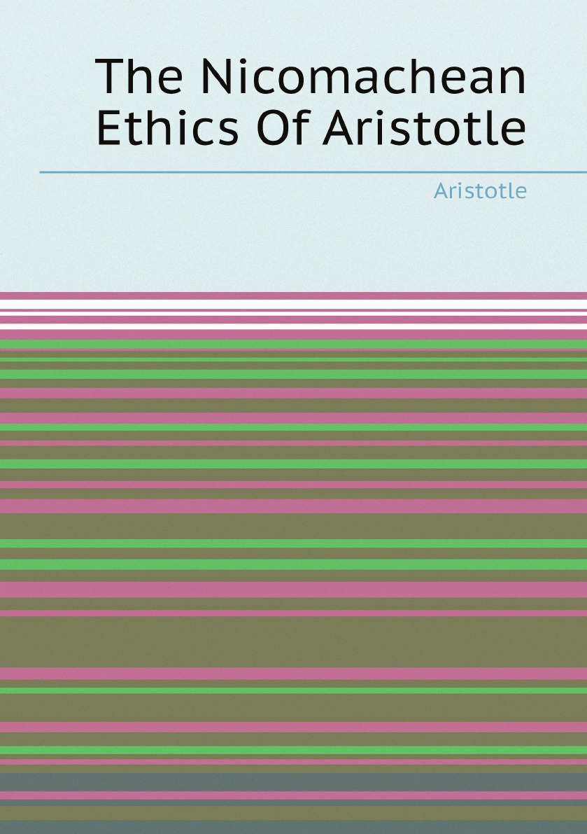 The Nicomachean ethics of Aristotle : newly translated into English by Robert Williams
The Nicomachean ethics of Aristotle : newly translated into English by Robert Williams